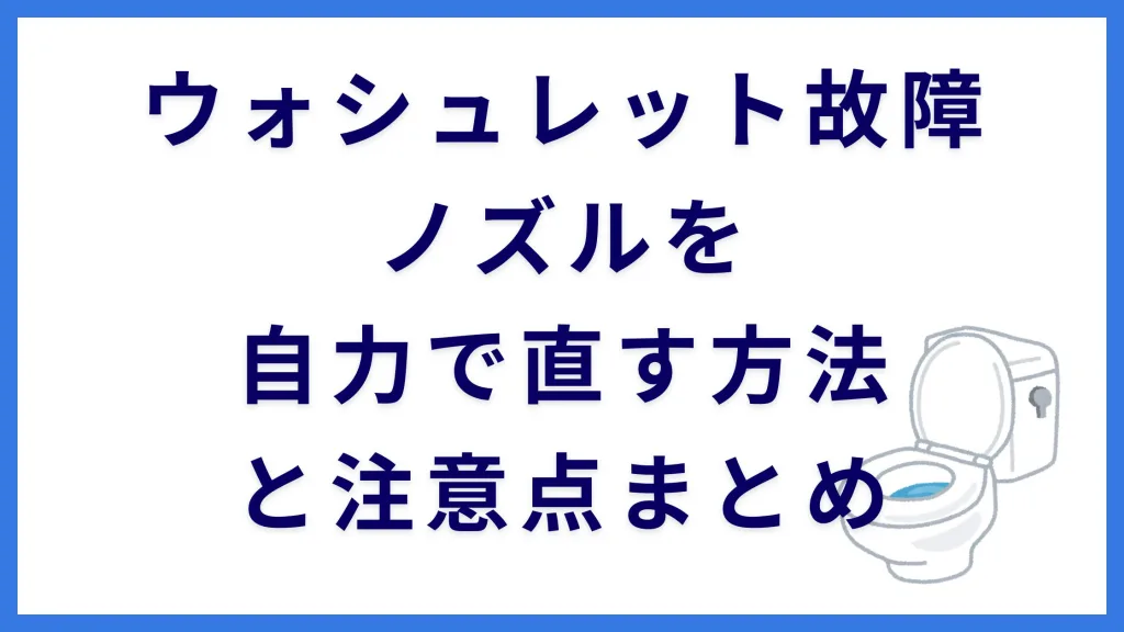 ウォシュレット故障ノズルを自力で直す方法と注意点まとめ