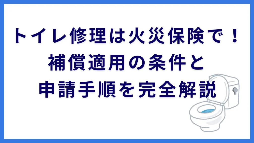 トイレ修理は火災保険で！補償適用の条件と申請手順を完全解説