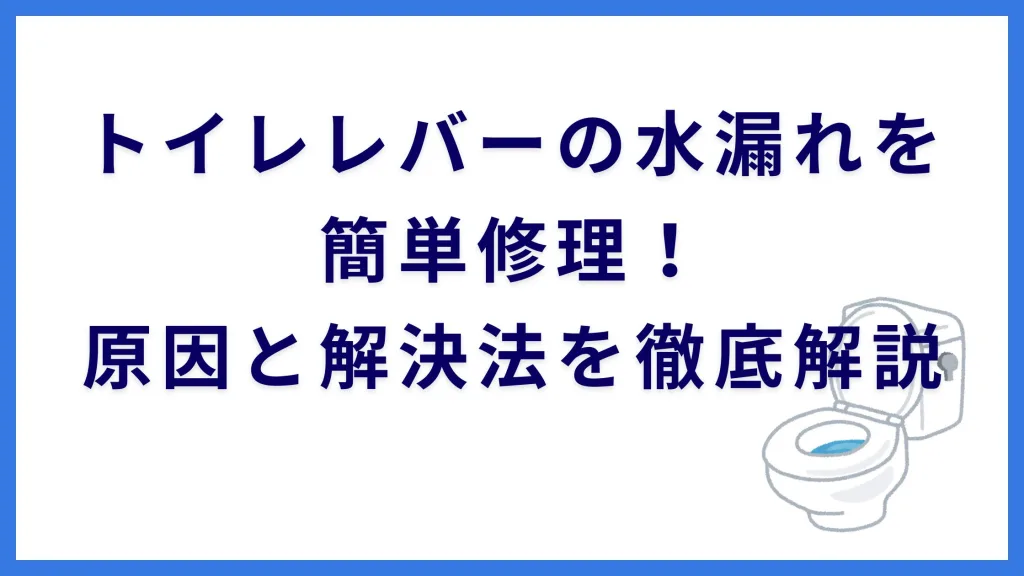 トイレレバーの水漏れを簡単修理！原因と解決法を徹底解説