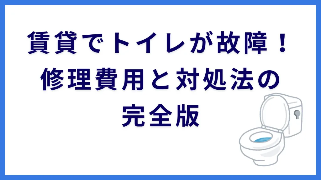 賃貸でトイレが故障！修理費用と対処法の完全版