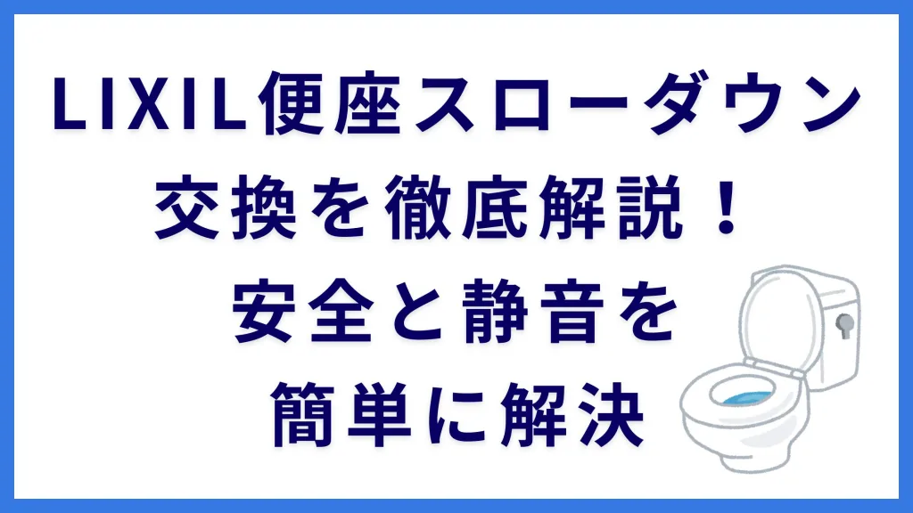 LIXIL便座スローダウン交換を徹底解説！安全と静音を簡単に解決
