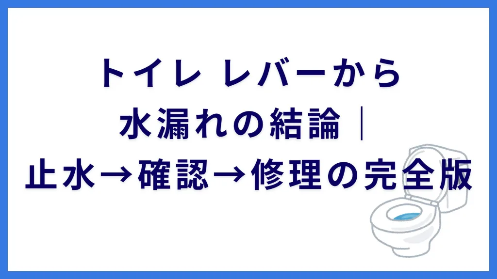 トイレ レバーから水漏れの結論｜止水→確認→修理の完全版