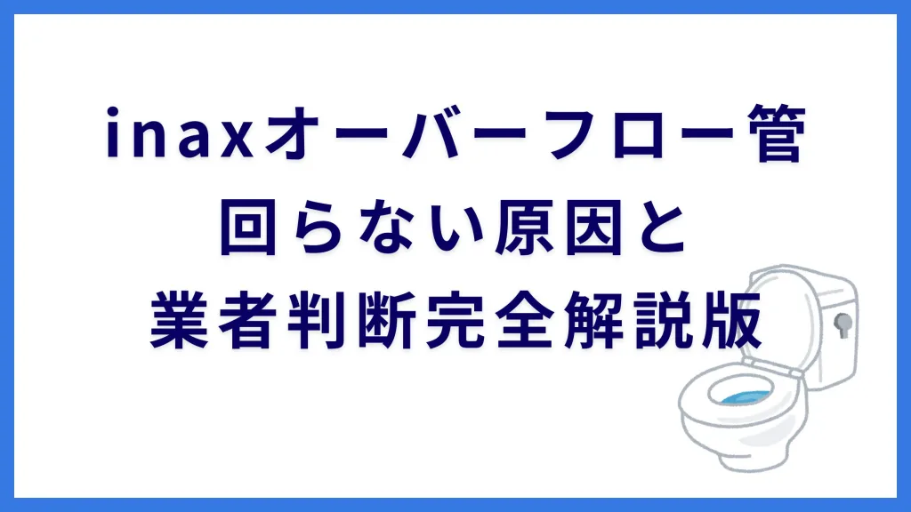 inaxオーバーフロー管回らない原因と業者判断完全解説版