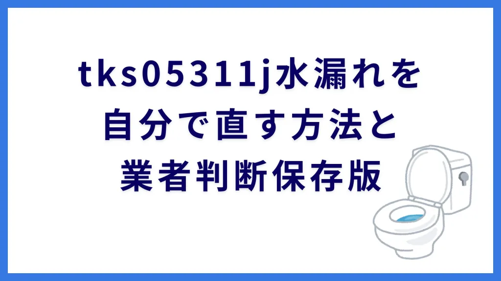 tks05311j水漏れを自分で直す方法と業者判断保存版
