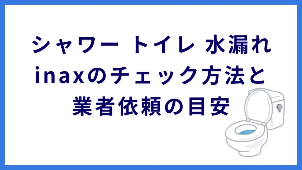 シャワー トイレ 水漏れ inaxのチェック方法と業者依頼の目安