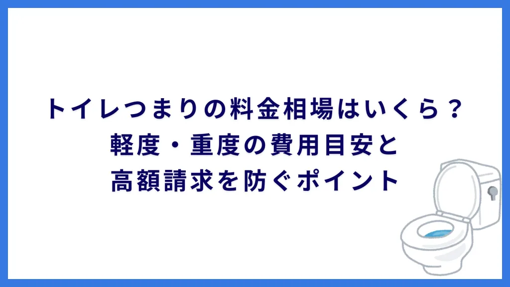 トイレつまりの料金相場はいくら？軽度・重度の費用目安と高額請求を防ぐポイント