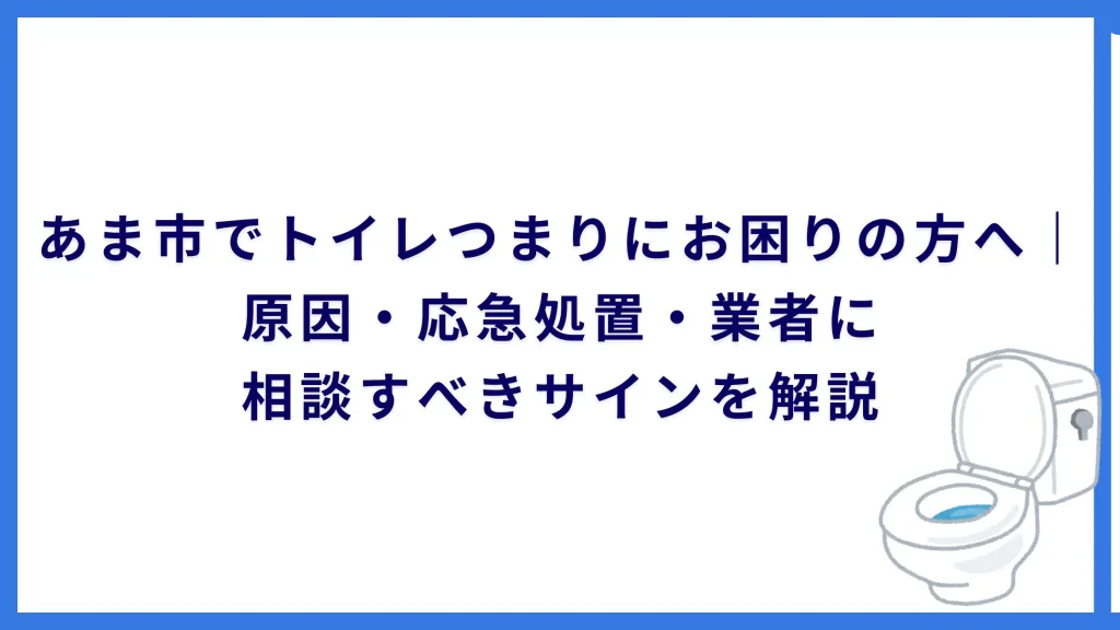 あま市でトイレつまりにお困りの方へ｜原因・応急処置・業者に相談すべきサインを解説