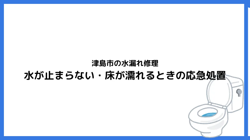 津島市の水漏れ修理｜水が止まらない・床が濡れるときの応急処置